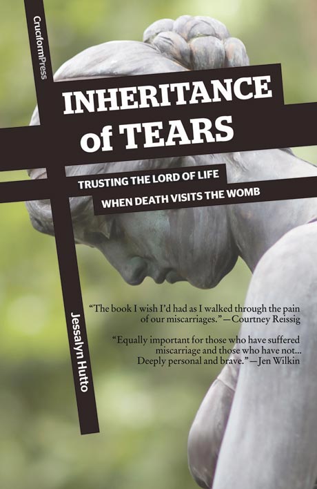 Inheritance of Tears: Trusting the Lord of Life When Death Visits the Womb by Jessalyn Hutto