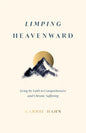Limping Heavenward - Living by Faith in Comprehensive and Chronic Suffering by Karrie Hahn