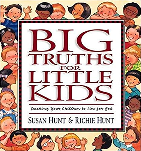 Big Truths for Little Kids: Teaching Your Children to Live for God by Susan Hunt & Richie Hunt