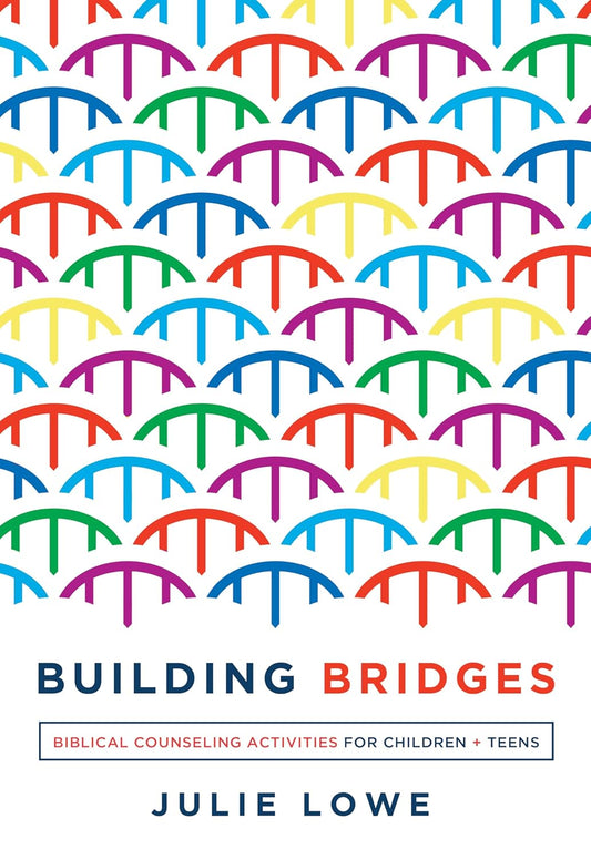 Building Bridges: Biblical Counseling Activities for Children and Teens by Julie Lowe