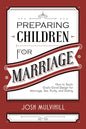 Preparing Children for Marriage: How to Teach God's Good Design for Marriage, Sex, Purity, and Dating by Josh Mulvihill