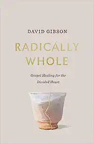 Radically Whole: Gospel Healing for the Divided Heart by David Gibson