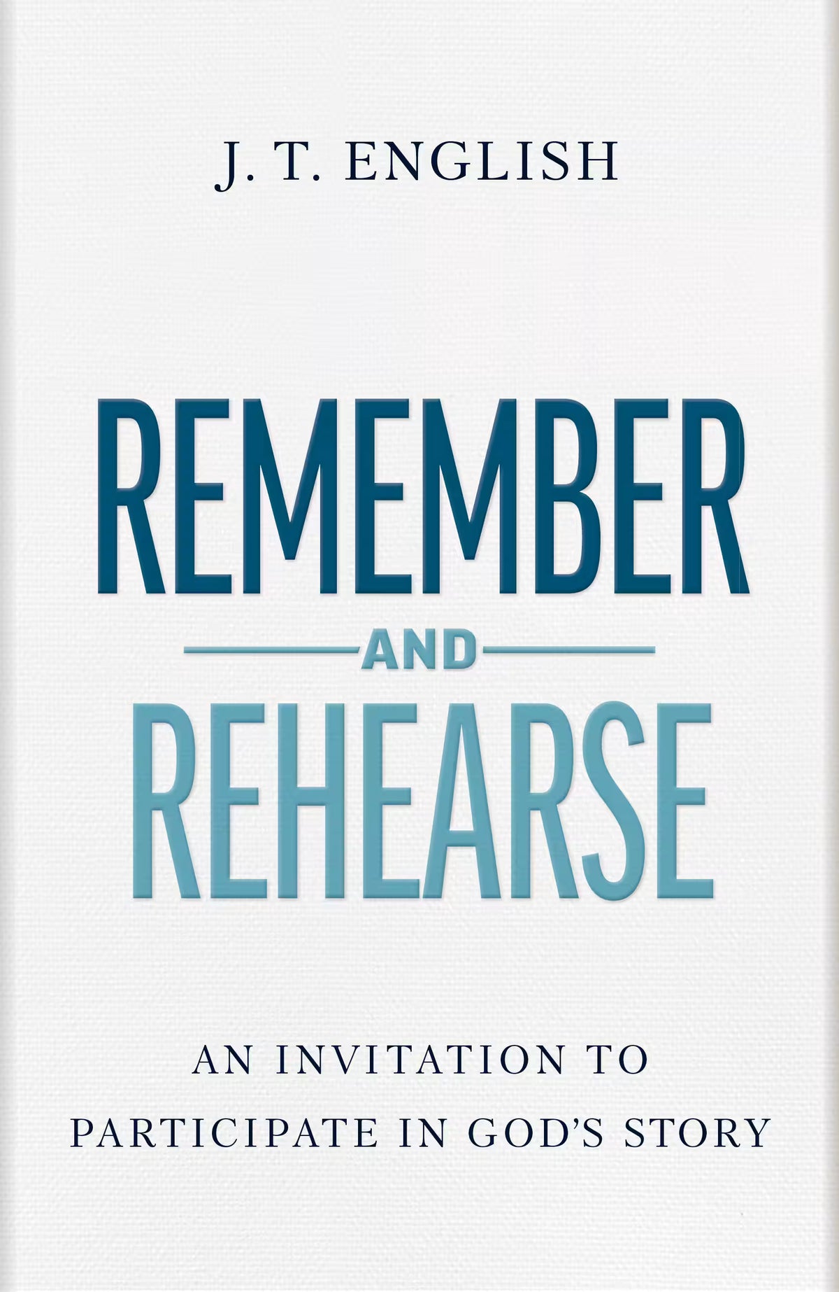 Remember and Rehearse: An Invitation to Participate in God's Story by J.T. English