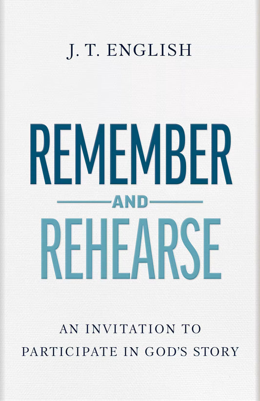 Remember and Rehearse: An Invitation to Participate in God's Story by J.T. English