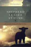 The Shepherd Leader at Home: Knowing, Leading, Protecting, and Providing for Your Family by Timothy Witmer
