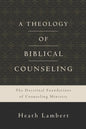 A Theology Of Biblical Counseling: The Doctrinal Foundations Of Counseling Ministry by Dr. Heath Lambert