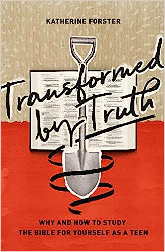 Transformed by Truth: Why and How to Study the Bible for Yourself as a Teen by Katherine Forster