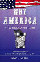 Why America Hates Biblical Christianity: Pursuing Christlikeness in Times of Mounting Hostility and Apathy by David Harrell