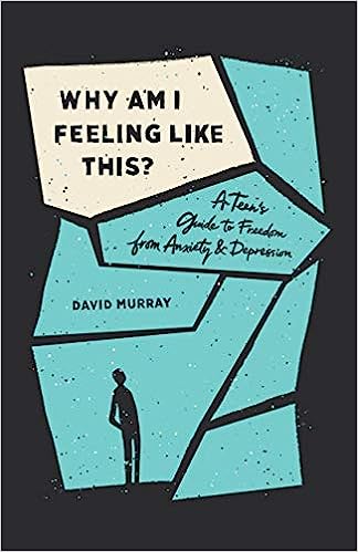Why Am I Feeling Like This?: A Teen's Guide to Freedom from Anxiety and Depression by David Murray