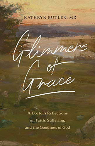 Glimmers of Grace: A Doctor's Reflections on Faith, Suffering, and the Goodness of God by Kathryn Butler