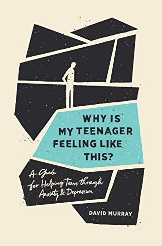 Why Is My Teenager Feeling Like This?: A Guide for Helping Teens through Anxiety and Depression by David Murray