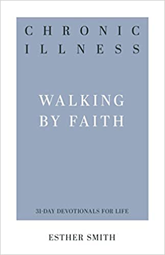 Chronic Illness: Walking by Faith ( 31-Day Devotionals for Life ) by Esther Smith