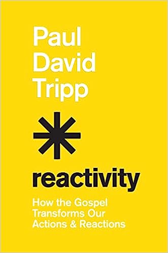 Reactivity: How the Gospel Transforms Our Actions & Reactions