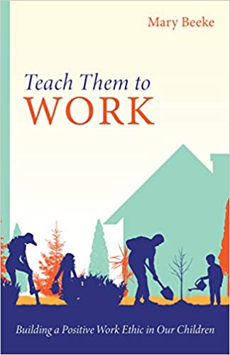 Teach Them to Work: Building a Positive Work Ethic in Our Children