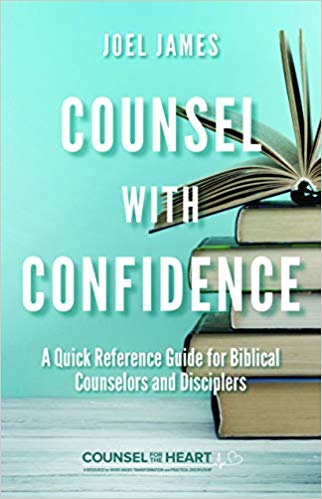 Counsel with Confidence: A Quick Reference Guide for Biblical Counselors and Disciplers by Joel James