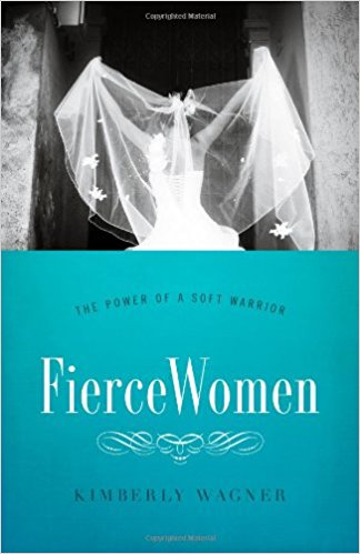Fierce Women: The Power of a Soft Warrior by Kimberly Wagner