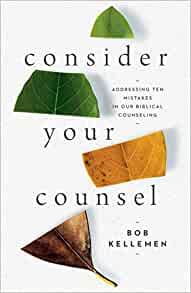 Consider Your Counsel: Addressing Ten Mistakes in Our Biblical Counseling by Bob Kellemen