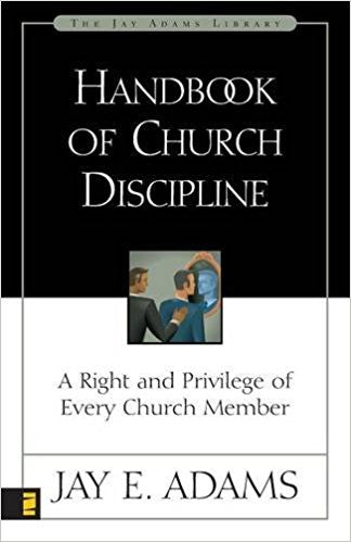 Handbook of Church Discipline: A Right and Privilege of Every Church Member by Dr. Jay E. Adams