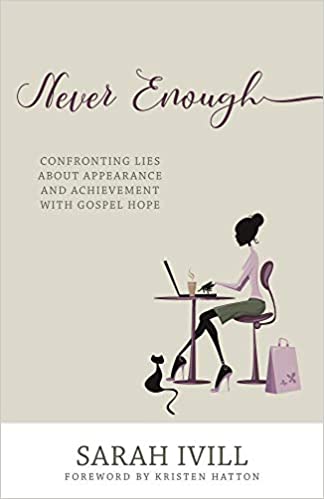 Never Enough: Confronting Lies About Appearance and Achievement With Gospel Hope