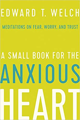 A Small Book for the Anxious Heart by Ed Welch