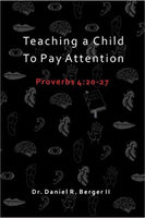 Teaching A Child to Pay Attention: Proverbs 4:20-27 by Daniel R. Berger ll
