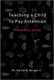 Teaching A Child to Pay Attention: Proverbs 4:20-27 by Daniel R. Berger ll