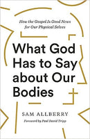 What God Has to Say about Our Bodies: How the Gospel Is Good News for Our Physical Selves by Sam Allberry