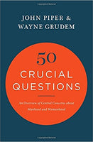 50 Crucial Questions: An Overview of Central Concerns about Manhood and Womanhood by John Piper & Wayne Grudem