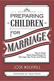 Preparing Children for Marriage: How to Teach God's Good Design for Marriage, Sex, Purity, and Dating by Josh Mulvihill