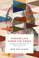 Counseling Under the Cross: How Martin Luther Applied the Gospel to Daily Life by Robert W. Kellemen,