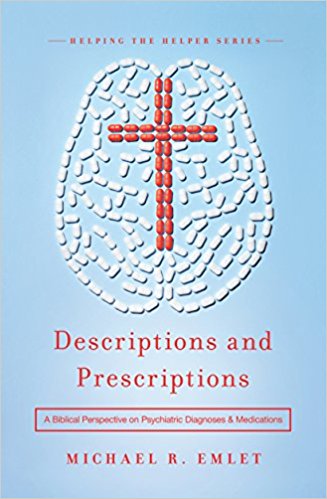 Descriptions and Prescriptions: A Biblical Perspective on Psychiatric Diagnoses and Medications by Michael R. Emlet, MD