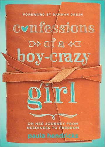 Confessions of a Boy-Crazy Girl: On Her Journey From Neediness to Freedom (True Woman) by Paula Hendricks