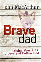Brave Dad: Raising Your Kids to Love and Follow God by John MacArthur