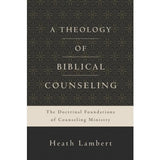 A Theology Of Biblical Counseling: The Doctrinal Foundations Of Counseling Ministry by Dr. Heath Lambert