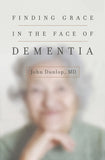 Finding Grace in the Face of Dementia by John Dunlop