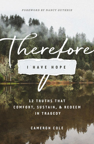 Therefore I Have Hope: 12 Truths That Comfort, Sustain, and Redeem in Tragedy by Cameron Cole