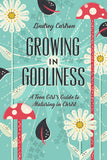 Growing in Godliness: A Teen Girl's Guide to Maturing in Christ by Lindsey Carlson