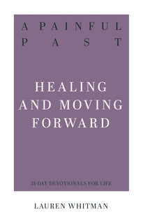 A Painful Past - Healing and Moving Forward (31 Day Devotionals for Life) by Lauren Whitman