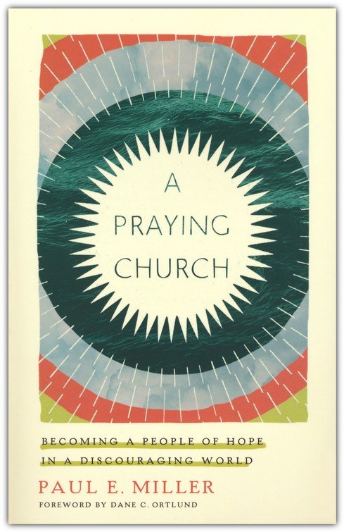 A Praying Church: Becoming a People of Hope in a Discouraging World by Paul E. Miller