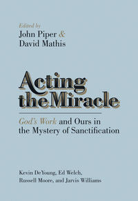 Acting the Miracle: God's Work and Ours in the Mystery of Sanctification by Kevin DeYoung, Edward T. Welch & Russell Moore