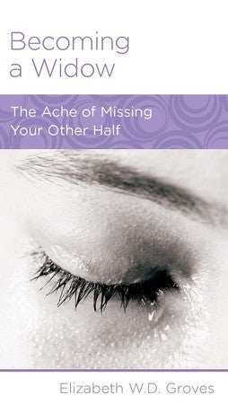Becoming a Widow: The Ache of Missing Your Other Half by Elizabeth W. D. Groves