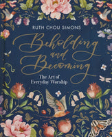 Beholding and Becoming: The Art of Everyday Worship by Ruth Chou Simons