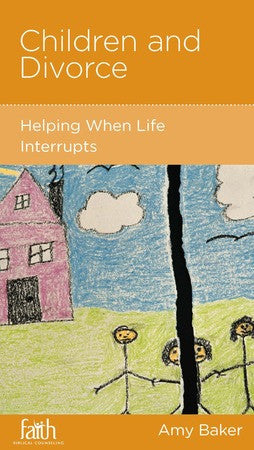 Children and Divorce: Helping When Life Interrupts by Amy Baker