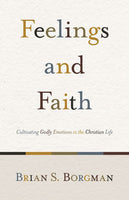Feelings and Faith: Cultivating Godly Emotions in the Christian Life by Brian Borgman