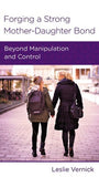 Forging a Strong Mother: Daughter Bond: Beyond Manipulation and Control by Leslie Vernick