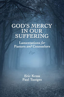 God’s Mercy in Our Suffering: Lamentations for Pastors and Counselors by Eric Kress & Paul Tautges