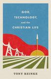 God, Technology, and the Christian Life by Tony Reinke
