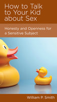 How to Talk to Your Kid about Sex: Honesty and Openness for a Sensitive Subject by William P. Smith