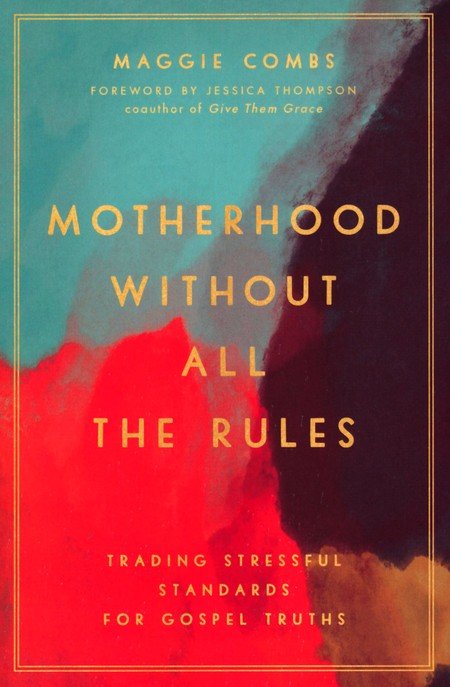 Motherhood Without All the Rules: Trading Stressful Standards for Gospel Truths