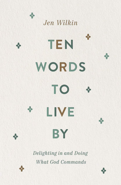 Ten Words to Live By: Delighting in and Doing What God Commands by Jen Wilkin